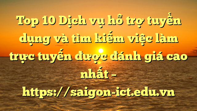 Top 10 Dịch Vụ Hỗ Trợ Tuyển Dụng Và Tìm Kiếm Việc Làm Trực Tuyến Được Đánh Giá Cao Nhất – Https://Saigon-Ict.edu.vn