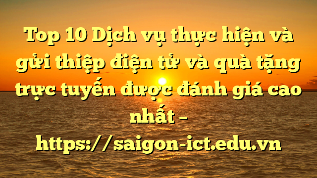 Top 10 Dịch Vụ Thực Hiện Và Gửi Thiệp Điện Tử Và Quà Tặng Trực Tuyến Được Đánh Giá Cao Nhất – Https://Saigon-Ict.edu.vn