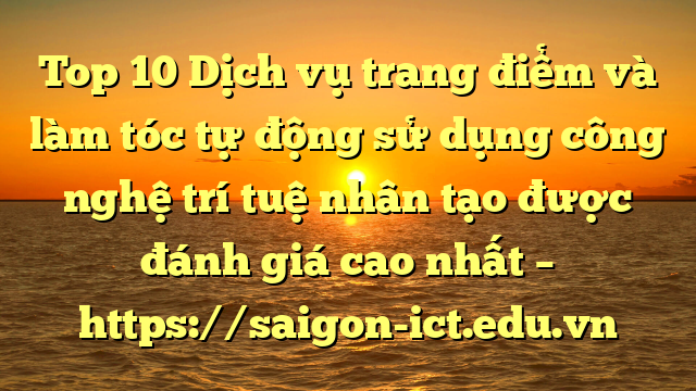 Top 10 Dịch Vụ Trang Điểm Và Làm Tóc Tự Động Sử Dụng Công Nghệ Trí Tuệ Nhân Tạo Được Đánh Giá Cao Nhất – Https://Saigon-Ict.edu.vn