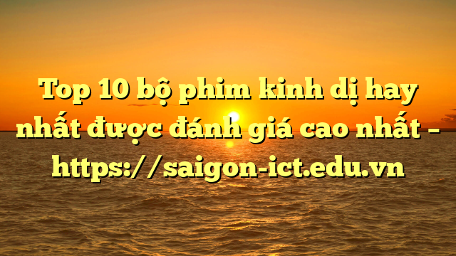 Top 10 Bộ Phim Kinh Dị Hay Nhất Được Đánh Giá Cao Nhất – Https://Saigon-Ict.edu.vn