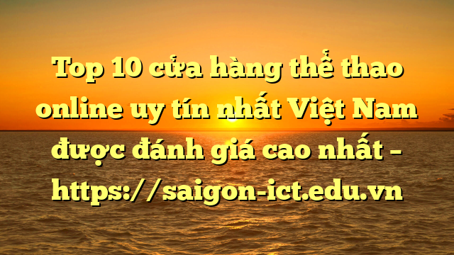 Top 10 Cửa Hàng Thể Thao Online Uy Tín Nhất Việt Nam Được Đánh Giá Cao Nhất – Https://Saigon-Ict.edu.vn