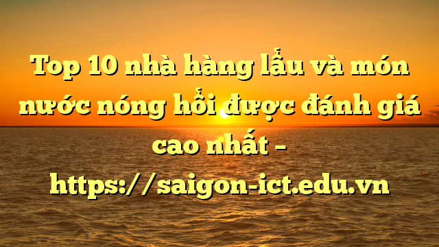 Top 10 Nhà Hàng Lẩu Và Món Nước Nóng Hổi Được Đánh Giá Cao Nhất – Https://Saigon-Ict.edu.vn