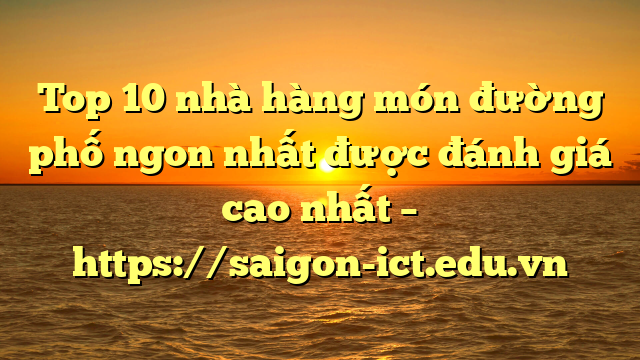 Top 10 Nhà Hàng Món Đường Phố Ngon Nhất Được Đánh Giá Cao Nhất – Https://Saigon-Ict.edu.vn