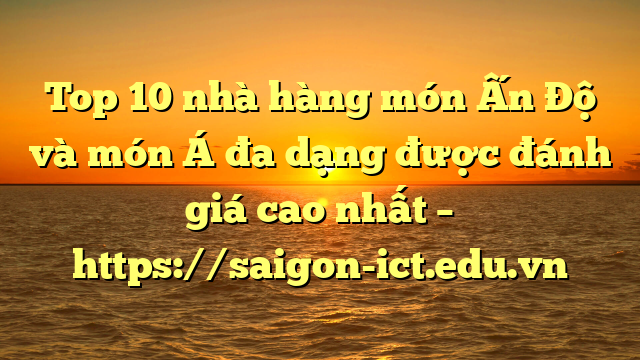 Top 10 Nhà Hàng Món Ấn Độ Và Món Á Đa Dạng Được Đánh Giá Cao Nhất – Https://Saigon-Ict.edu.vn