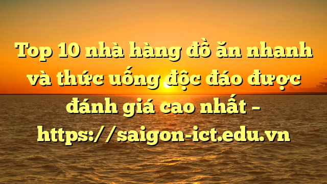 Top 10 Nhà Hàng Đồ Ăn Nhanh Và Thức Uống Độc Đáo Được Đánh Giá Cao Nhất – Https://Saigon-Ict.edu.vn