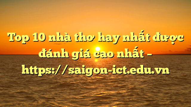 Top 10 Nhà Thơ Hay Nhất Được Đánh Giá Cao Nhất – Https://Saigon-Ict.edu.vn