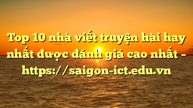 Top 10 Nhà Viết Truyện Hài Hay Nhất Được Đánh Giá Cao Nhất – Https://Saigon-Ict.edu.vn