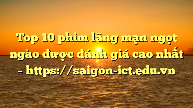 Top 10 Phim Lãng Mạn Ngọt Ngào Được Đánh Giá Cao Nhất – Https://Saigon-Ict.edu.vn