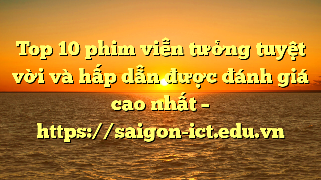 Top 10 Phim Viễn Tưởng Tuyệt Vời Và Hấp Dẫn Được Đánh Giá Cao Nhất – Https://Saigon-Ict.edu.vn