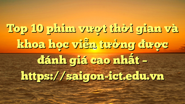 Top 10 Phim Vượt Thời Gian Và Khoa Học Viễn Tưởng Được Đánh Giá Cao Nhất – Https://Saigon-Ict.edu.vn