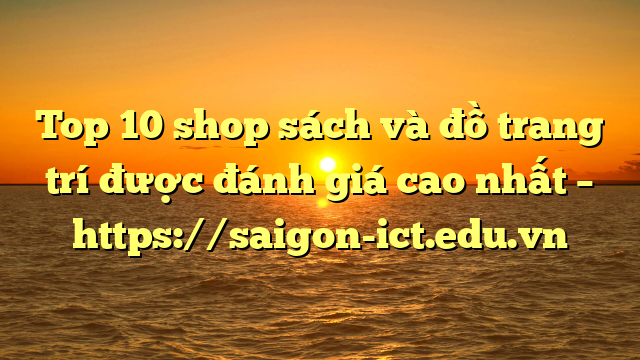 Top 10 Shop Sách Và Đồ Trang Trí Được Đánh Giá Cao Nhất – Https://Saigon-Ict.edu.vn