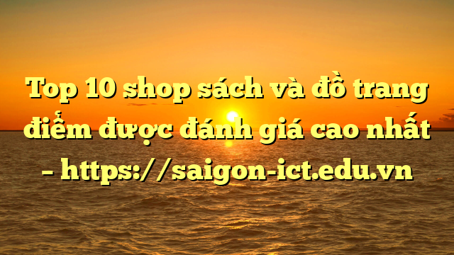 Top 10 Shop Sách Và Đồ Trang Điểm Được Đánh Giá Cao Nhất – Https://Saigon-Ict.edu.vn