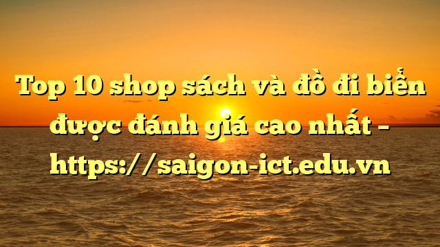 Top 10 Shop Sách Và Đồ Đi Biển Được Đánh Giá Cao Nhất – Https://Saigon-Ict.edu.vn