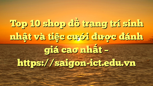 Top 10 Shop Đồ Trang Trí Sinh Nhật Và Tiệc Cưới Được Đánh Giá Cao Nhất – Https://Saigon-Ict.edu.vn