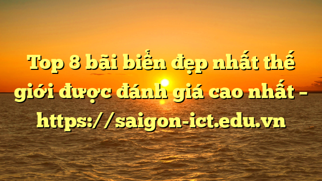 Top 8 Bãi Biển Đẹp Nhất Thế Giới Được Đánh Giá Cao Nhất – Https://Saigon-Ict.edu.vn