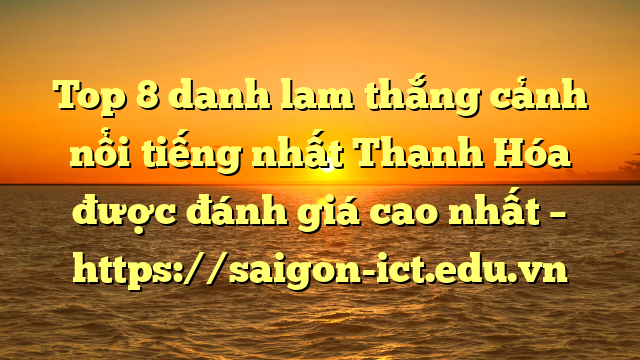 Top 8 Danh Lam Thắng Cảnh Nổi Tiếng Nhất Thanh Hóa Được Đánh Giá Cao Nhất – Https://Saigon-Ict.edu.vn