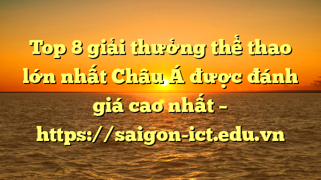 Top 8 Giải Thưởng Thể Thao Lớn Nhất Châu Á Được Đánh Giá Cao Nhất – Https://Saigon-Ict.edu.vn