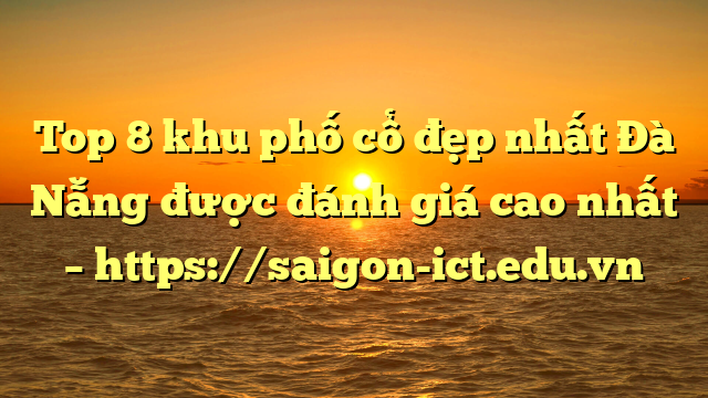 Top 8 Khu Phố Cổ Đẹp Nhất Đà Nẵng Được Đánh Giá Cao Nhất – Https://Saigon-Ict.edu.vn