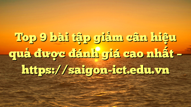 Top 9 Bài Tập Giảm Cân Hiệu Quả Được Đánh Giá Cao Nhất – Https://Saigon-Ict.edu.vn