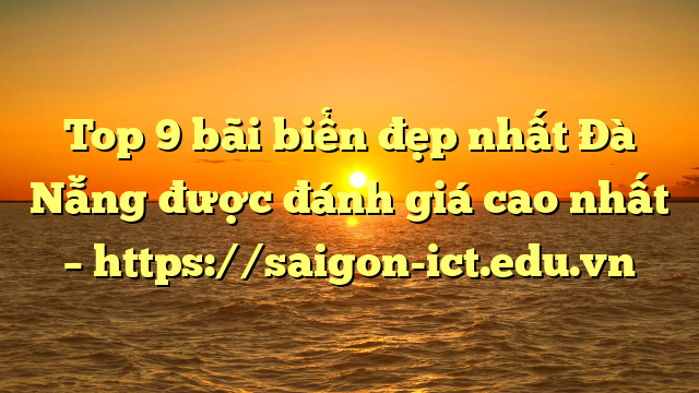 Top 9 Bãi Biển Đẹp Nhất Đà Nẵng Được Đánh Giá Cao Nhất – Https://Saigon-Ict.edu.vn