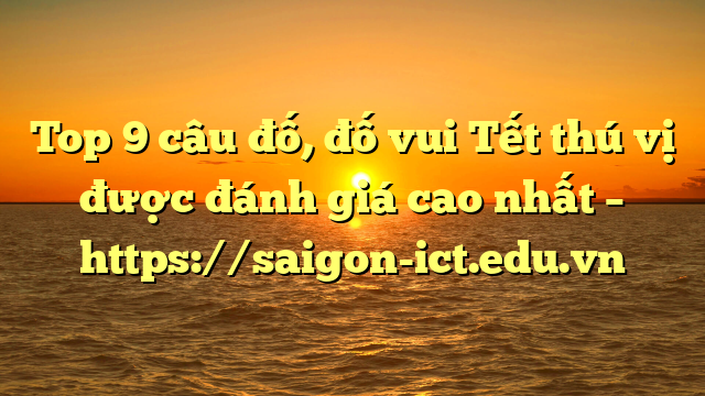 Top 9 Câu Đố, Đố Vui Tết Thú Vị Được Đánh Giá Cao Nhất – Https://Saigon-Ict.edu.vn