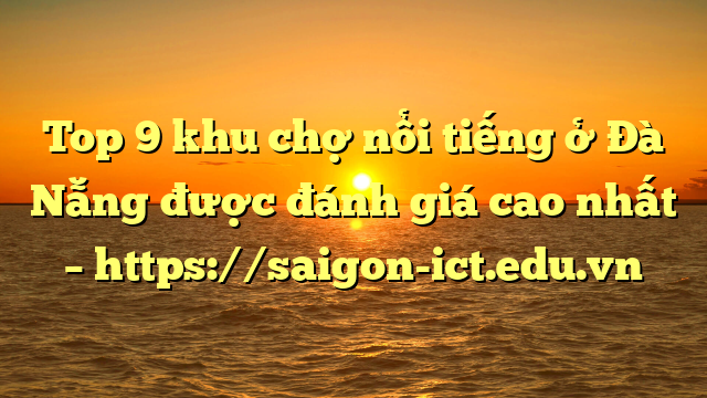 Top 9 Khu Chợ Nổi Tiếng Ở Đà Nẵng Được Đánh Giá Cao Nhất – Https://Saigon-Ict.edu.vn
