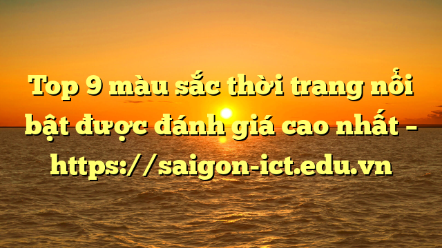 Top 9 Màu Sắc Thời Trang Nổi Bật Được Đánh Giá Cao Nhất – Https://Saigon-Ict.edu.vn