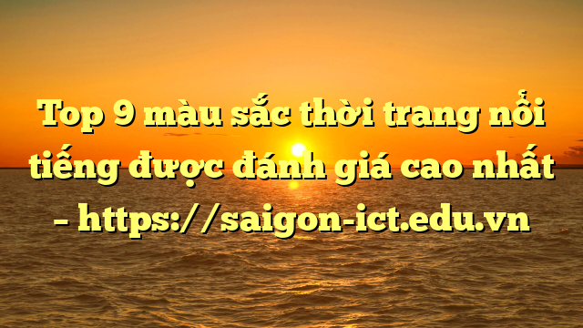 Top 9 Màu Sắc Thời Trang Nổi Tiếng Được Đánh Giá Cao Nhất – Https://Saigon-Ict.edu.vn