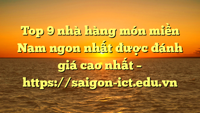 Top 9 Nhà Hàng Món Miền Nam Ngon Nhất Được Đánh Giá Cao Nhất – Https://Saigon-Ict.edu.vn