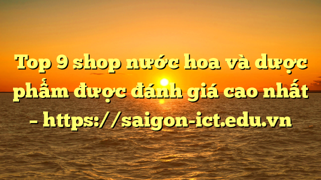 Top 9 Shop Nước Hoa Và Dược Phẩm Được Đánh Giá Cao Nhất – Https://Saigon-Ict.edu.vn