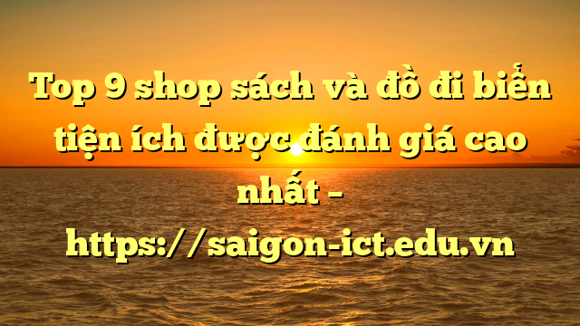 Top 9 Shop Sách Và Đồ Đi Biển Tiện Ích Được Đánh Giá Cao Nhất – Https://Saigon-Ict.edu.vn