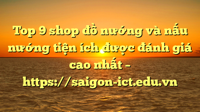 Top 9 Shop Đồ Nướng Và Nấu Nướng Tiện Ích Được Đánh Giá Cao Nhất – Https://Saigon-Ict.edu.vn