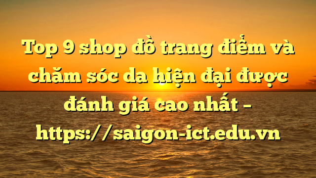Top 9 Shop Đồ Trang Điểm Và Chăm Sóc Da Hiện Đại Được Đánh Giá Cao Nhất – Https://Saigon-Ict.edu.vn