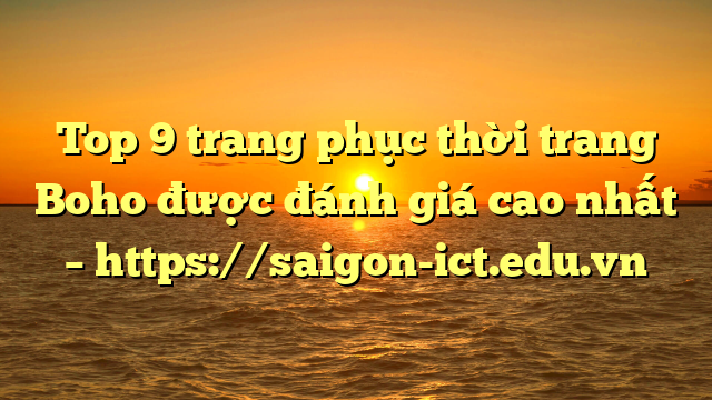 Top 9 Trang Phục Thời Trang Boho Được Đánh Giá Cao Nhất – Https://Saigon-Ict.edu.vn