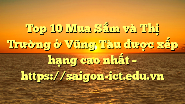 Top 10  Mua Sắm Và Thị Trường Ở Vũng Tàu Được Xếp Hạng Cao Nhất – Https://Saigon-Ict.edu.vn