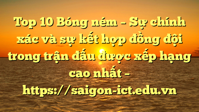 Top 10 Bóng Ném – Sự Chính Xác Và Sự Kết Hợp Đồng Đội Trong Trận Đấu Được Xếp Hạng Cao Nhất – Https://Saigon-Ict.edu.vn
