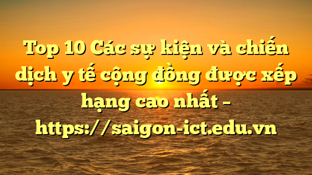 Top 10 Các Sự Kiện Và Chiến Dịch Y Tế Cộng Đồng Được Xếp Hạng Cao Nhất – Https://Saigon-Ict.edu.vn