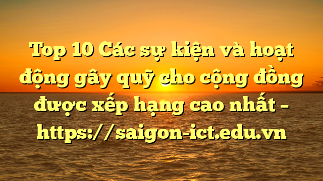 Top 10 Các Sự Kiện Và Hoạt Động Gây Quỹ Cho Cộng Đồng Được Xếp Hạng Cao Nhất – Https://Saigon-Ict.edu.vn