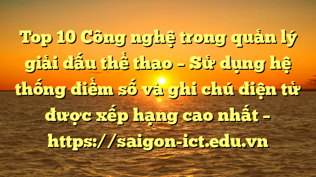Top 10 Công Nghệ Trong Quản Lý Giải Đấu Thể Thao – Sử Dụng Hệ Thống Điểm Số Và Ghi Chú Điện Tử Được Xếp Hạng Cao Nhất – Https://Saigon-Ict.edu.vn