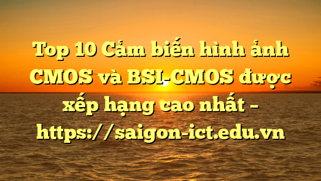 Top 10 Cảm Biến Hình Ảnh Cmos Và Bsi-Cmos Được Xếp Hạng Cao Nhất – Https://Saigon-Ict.edu.vn