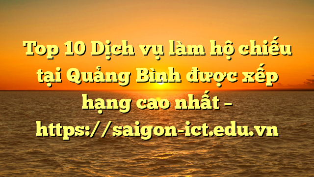Top 10 Dịch Vụ Làm Hộ Chiếu Tại Quảng Bình  Được Xếp Hạng Cao Nhất – Https://Saigon-Ict.edu.vn
