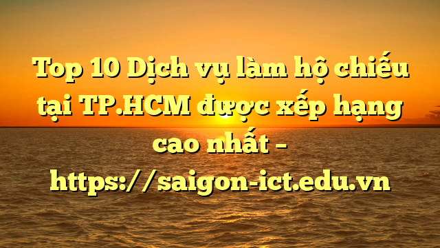 Top 10 Dịch Vụ Làm Hộ Chiếu Tại Tp.hcm  Được Xếp Hạng Cao Nhất – Https://Saigon-Ict.edu.vn