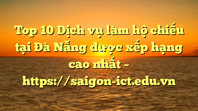 Top 10 Dịch Vụ Làm Hộ Chiếu Tại Đà Nẵng  Được Xếp Hạng Cao Nhất – Https://Saigon-Ict.edu.vn