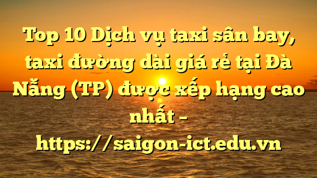 Top 10 Dịch Vụ Taxi Sân Bay, Taxi Đường Dài Giá Rẻ Tại Đà Nẵng (Tp) Được Xếp Hạng Cao Nhất – Https://Saigon-Ict.edu.vn