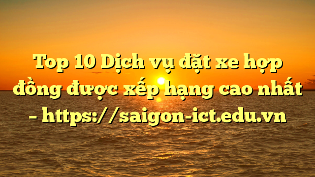 Top 10 Dịch Vụ Đặt Xe Hợp Đồng Được Xếp Hạng Cao Nhất – Https://Saigon-Ict.edu.vn