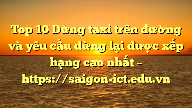 Top 10 Dừng Taxi Trên Đường Và Yêu Cầu Dừng Lại Được Xếp Hạng Cao Nhất – Https://Saigon-Ict.edu.vn