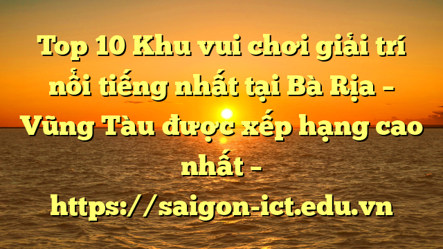 Top 10 Khu Vui Chơi Giải Trí Nổi Tiếng Nhất Tại Bà Rịa – Vũng Tàu  Được Xếp Hạng Cao Nhất – Https://Saigon-Ict.edu.vn