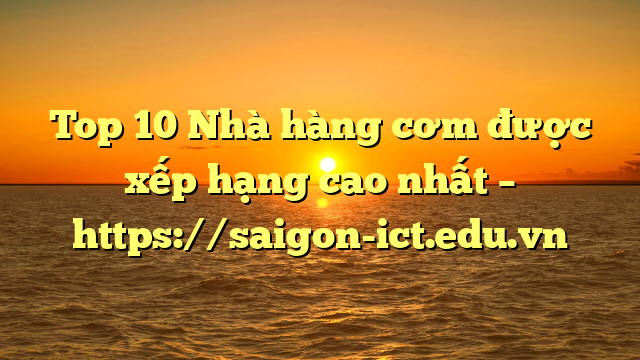 Top 10 Nhà Hàng Cơm Được Xếp Hạng Cao Nhất – Https://Saigon-Ict.edu.vn