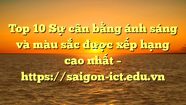 Top 10 Sự Cân Bằng Ánh Sáng Và Màu Sắc Được Xếp Hạng Cao Nhất – Https://Saigon-Ict.edu.vn