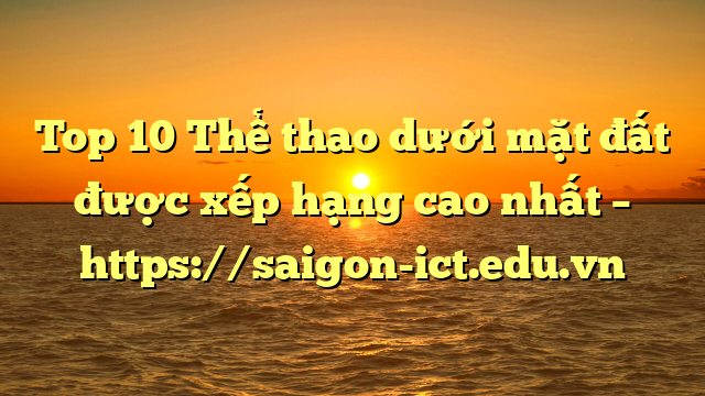 Top 10 Thể Thao Dưới Mặt Đất Được Xếp Hạng Cao Nhất – Https://Saigon-Ict.edu.vn